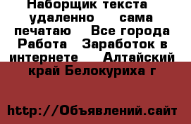 Наборщик текста  (удаленно ) - сама печатаю  - Все города Работа » Заработок в интернете   . Алтайский край,Белокуриха г.